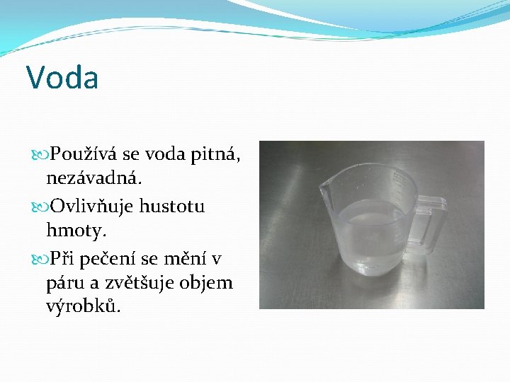 Voda Používá se voda pitná, nezávadná. Ovlivňuje hustotu hmoty. Při pečení se mění v