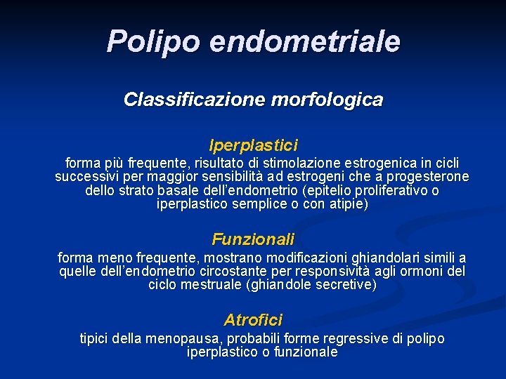 Polipo endometriale Classificazione morfologica Iperplastici forma più frequente, risultato di stimolazione estrogenica in cicli Polipo endometriale Classificazione morfologica Iperplastici forma più frequente, risultato di stimolazione estrogenica in cicli
