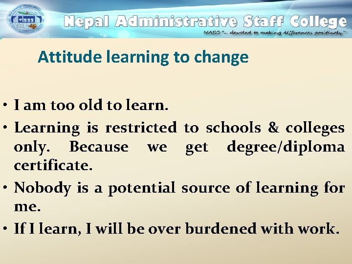 Attitude learning to change • I am too old to learn. • Learning is