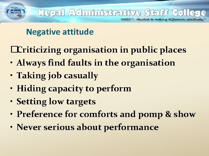Negative attitude �Criticizing organisation in public places • Always find faults in the organisation