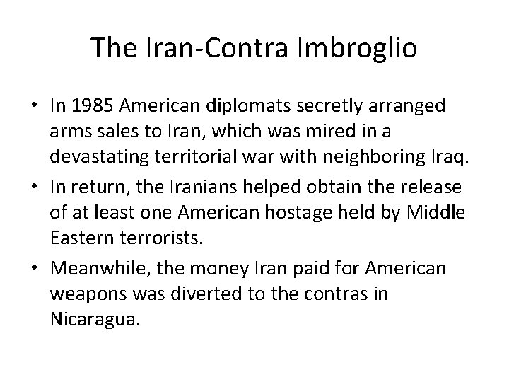 The Iran-Contra Imbroglio • In 1985 American diplomats secretly arranged arms sales to Iran,