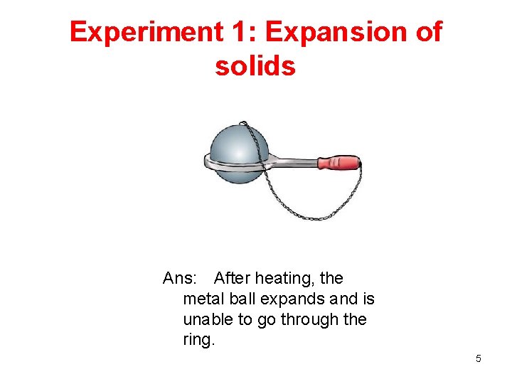 Experiment 1: Expansion of solids Ans: After heating, the metal ball expands and is