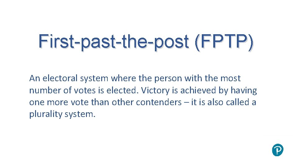 First-past-the-post (FPTP) An electoral system where the person with the most number of votes