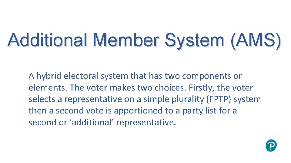 Additional Member System (AMS) A hybrid electoral system that has two components or elements.