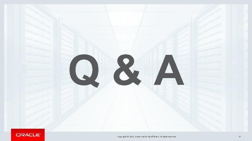 Q&A Copyright © 2017, Oracle and/or its affiliates. All rights reserved. 37 Q&A Copyright © 2017, Oracle and/or its affiliates. All rights reserved. 37