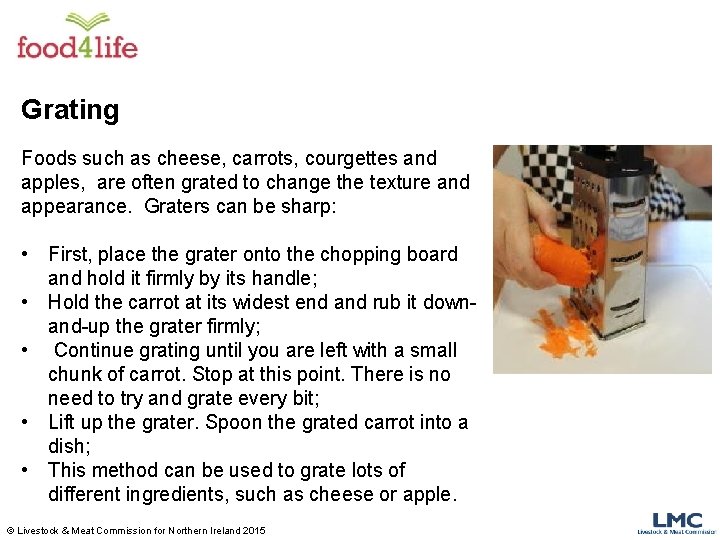 Grating Foods such as cheese, carrots, courgettes and apples, are often grated to change