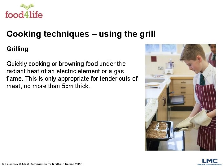 Cooking techniques – using the grill Grilling Quickly cooking or browning food under the