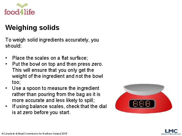 Weighing solids To weigh solid ingredients accurately, you should: • Place the scales on