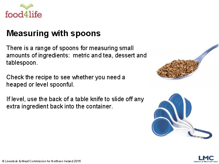 Measuring with spoons There is a range of spoons for measuring small amounts of