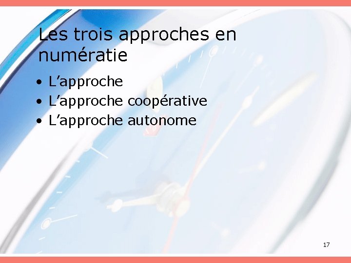 Les trois approches en numératie • L’approche coopérative • L’approche autonome 17 Les trois approches en numératie • L’approche coopérative • L’approche autonome 17