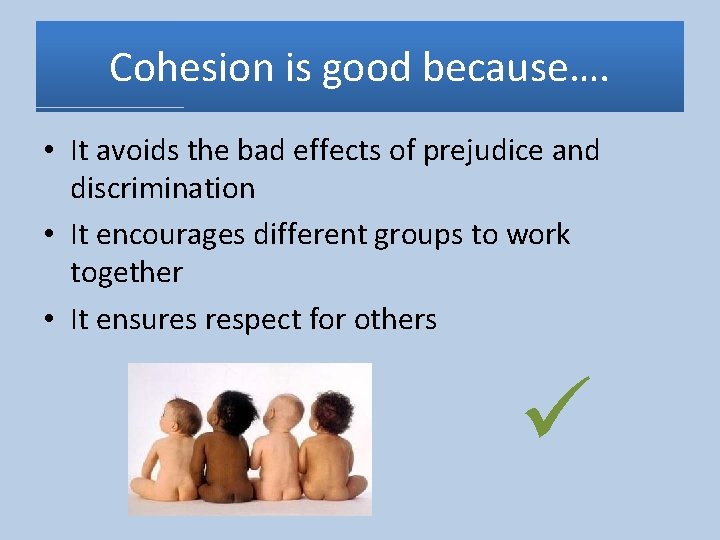 Cohesion is good because…. • It avoids the bad effects of prejudice and discrimination