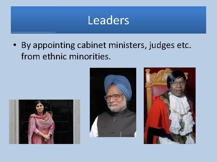 Leaders • By appointing cabinet ministers, judges etc. from ethnic minorities. 