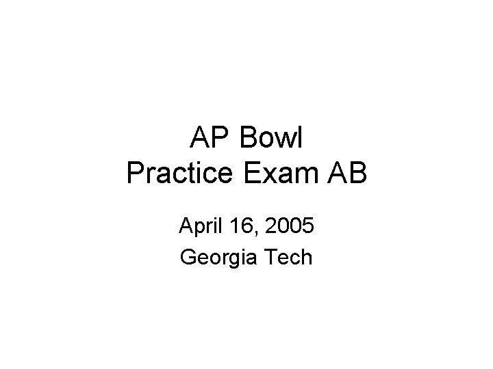 AP Bowl Practice Exam AB April 16, 2005 Georgia Tech 