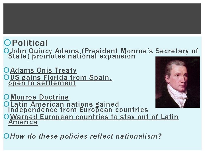  Political John Quincy Adams (President Monroe’s Secretary of State) promotes national expansion Adams-Onis