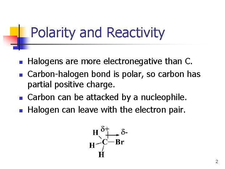 Polarity and Reactivity n n Halogens are more electronegative than C. Carbon-halogen bond is