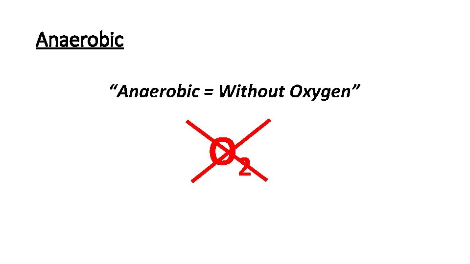 Anaerobic “Anaerobic = Without Oxygen” O 2 