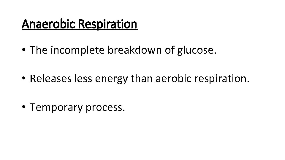 Anaerobic Respiration • The incomplete breakdown of glucose. • Releases less energy than aerobic