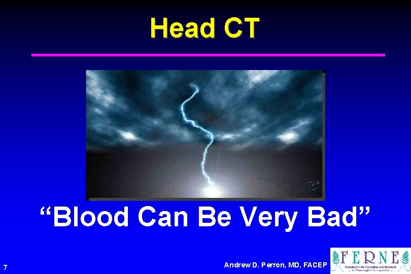 Head CT “Blood Can Be Very Bad” 7 Andrew D. Perron, MD, FACEP 