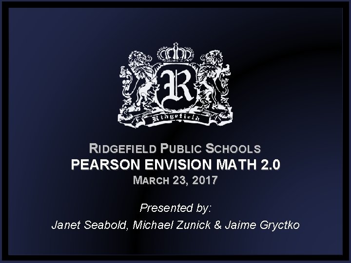 RIDGEFIELD PUBLIC SCHOOLS PEARSON ENVISION MATH 2. 0 MARCH 23, 2017 Presented by: Janet