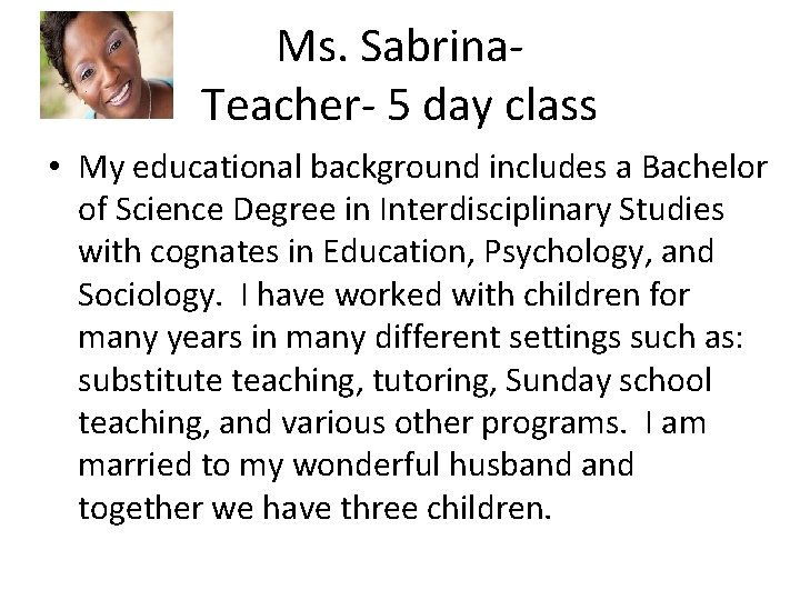 Ms. Sabrina. Teacher- 5 day class • My educational background includes a Bachelor of