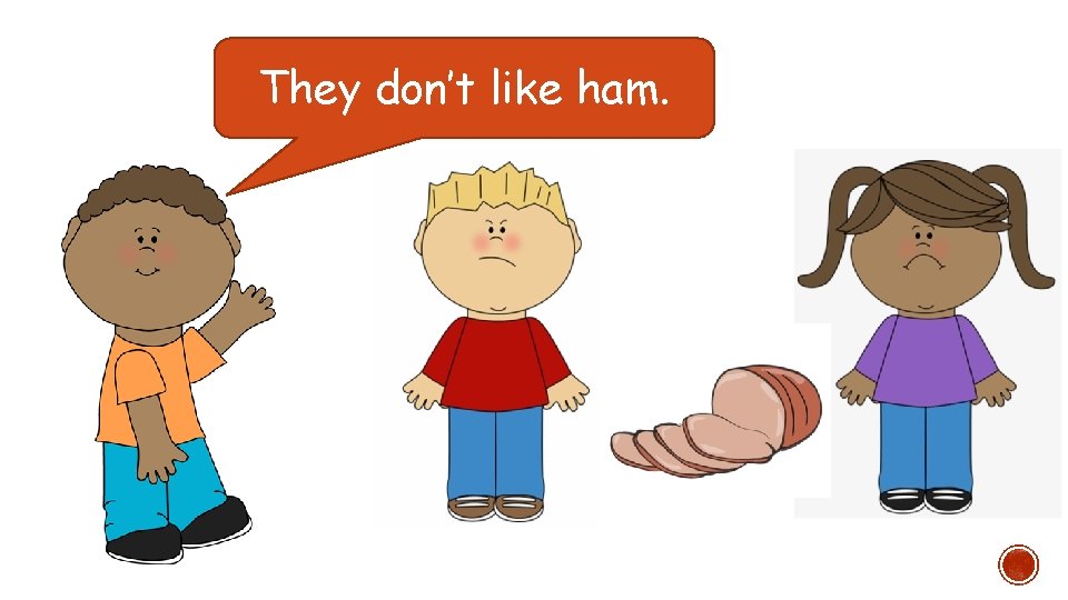 They don’t like ham. 