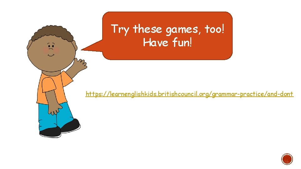 Try these games, too! Have fun! https: //learnenglishkids. britishcouncil. org/grammar-practice/and-dont 