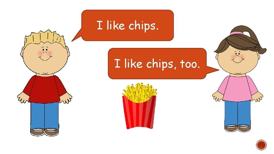 I like chips, too. 