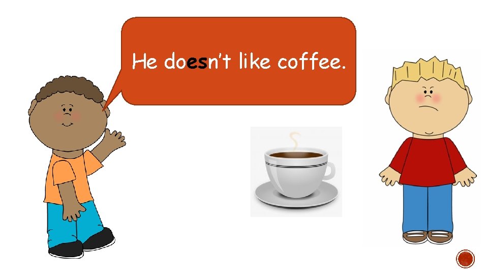 He doesn’t like coffee. 