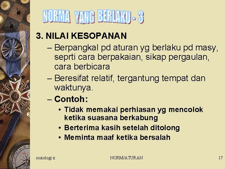 3. NILAI KESOPANAN – Berpangkal pd aturan yg berlaku pd masy, seprti cara berpakaian,