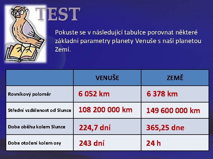 TEST Pokuste se v následující tabulce porovnat některé základní parametry planety Venuše s naší TEST Pokuste se v následující tabulce porovnat některé základní parametry planety Venuše s naší
