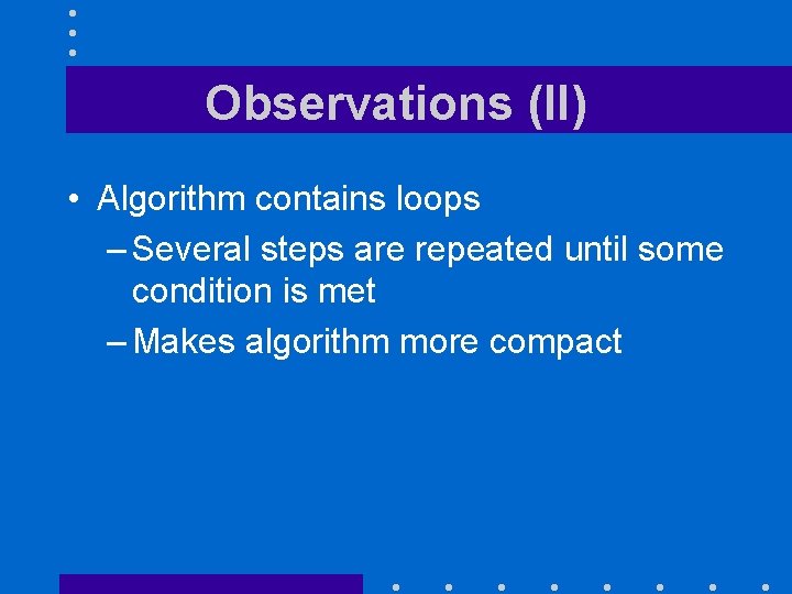 Observations (II) • Algorithm contains loops – Several steps are repeated until some condition