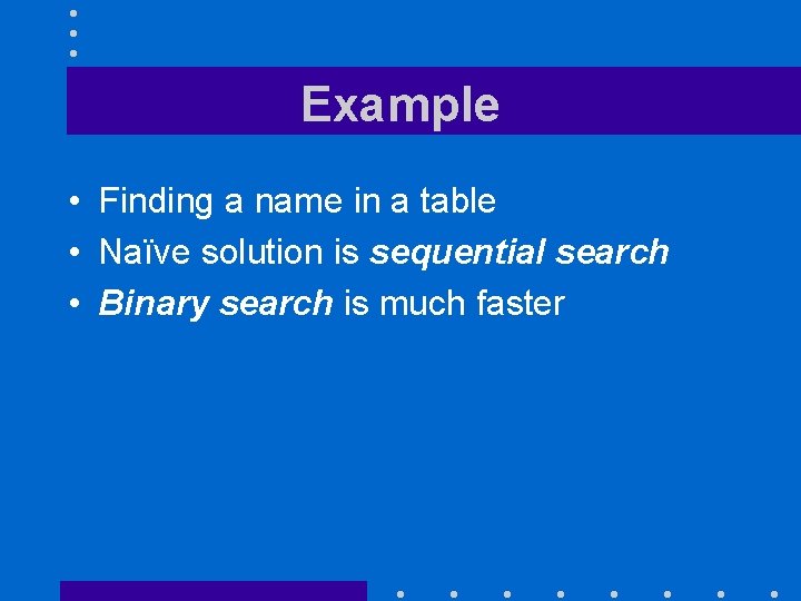 Example • Finding a name in a table • Naïve solution is sequential search