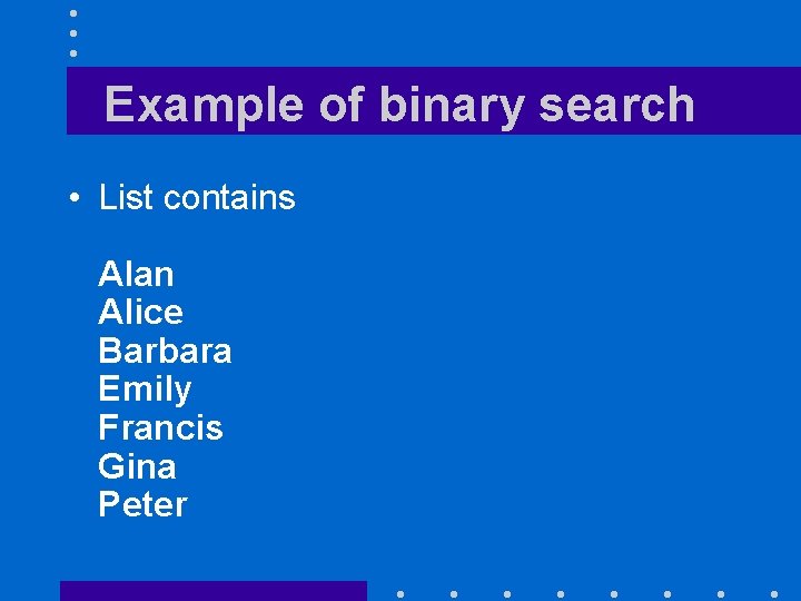 Example of binary search • List contains Alan Alice Barbara Emily Francis Gina Peter