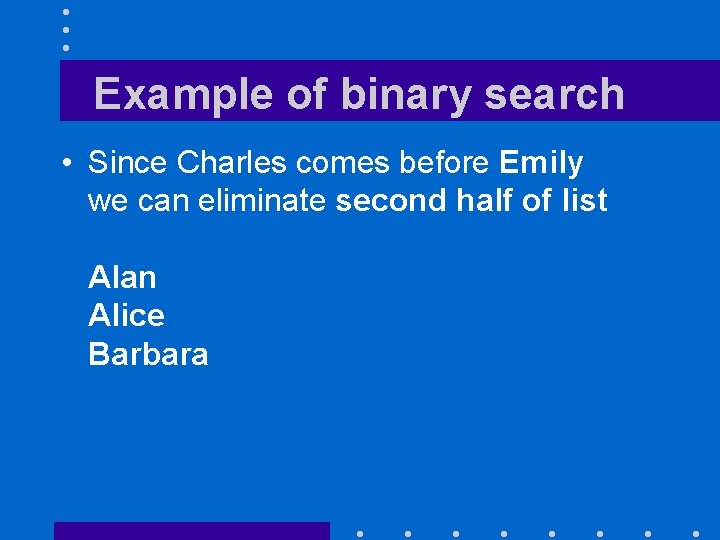 Example of binary search • Since Charles comes before Emily we can eliminate second
