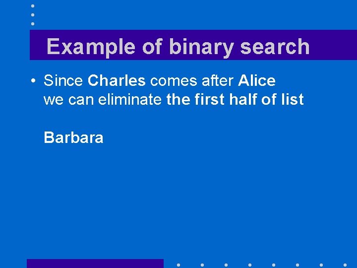 Example of binary search • Since Charles comes after Alice we can eliminate the