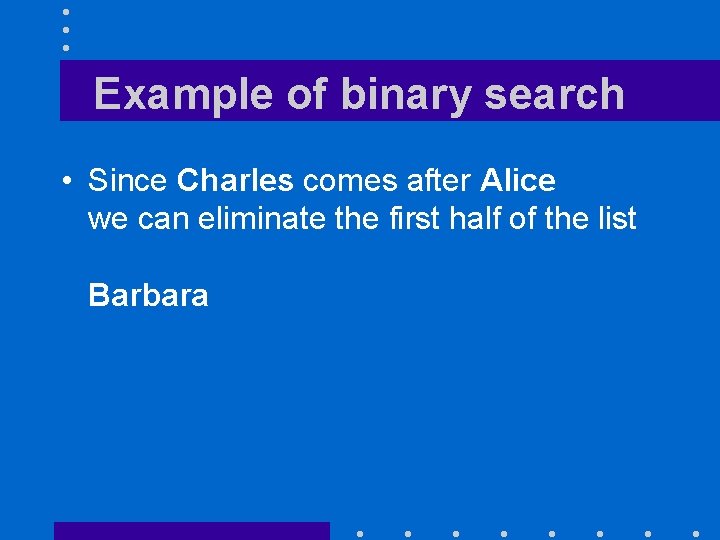 Example of binary search • Since Charles comes after Alice we can eliminate the