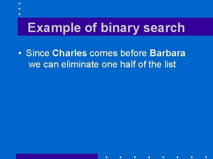 Example of binary search • Since Charles comes before Barbara we can eliminate one