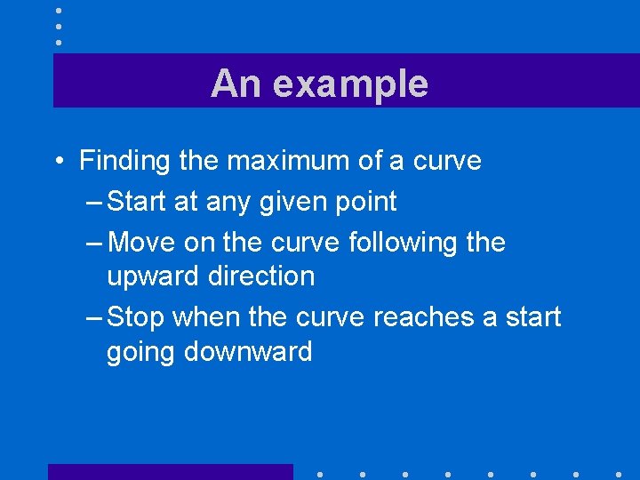 An example • Finding the maximum of a curve – Start at any given