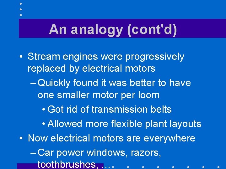 An analogy (cont'd) • Stream engines were progressively replaced by electrical motors – Quickly