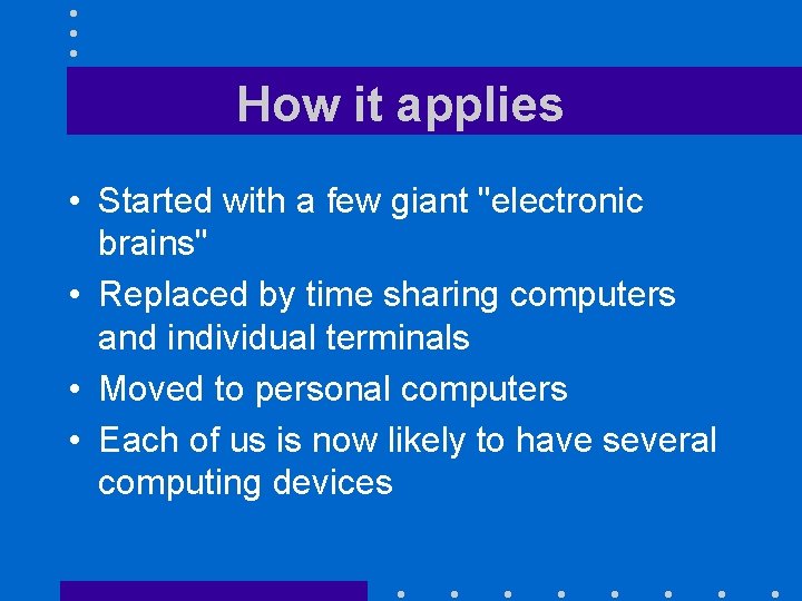 How it applies • Started with a few giant "electronic brains" • Replaced by