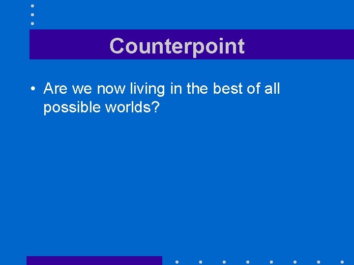 Counterpoint • Are we now living in the best of all possible worlds? 