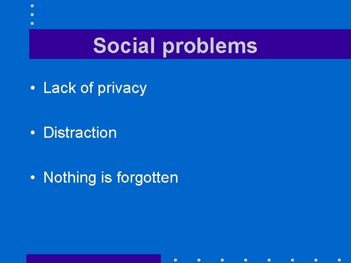 Social problems • Lack of privacy • Distraction • Nothing is forgotten 