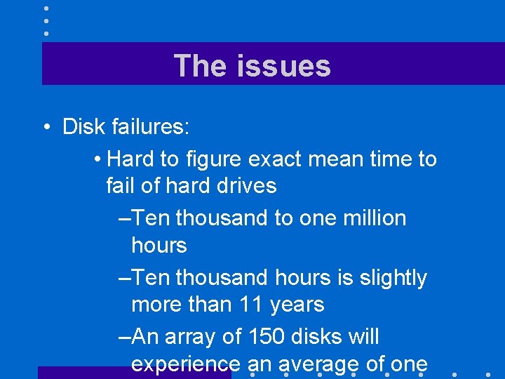 The issues • Disk failures: • Hard to figure exact mean time to fail