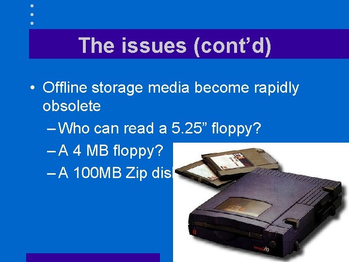 The issues (cont’d) • Offline storage media become rapidly obsolete – Who can read