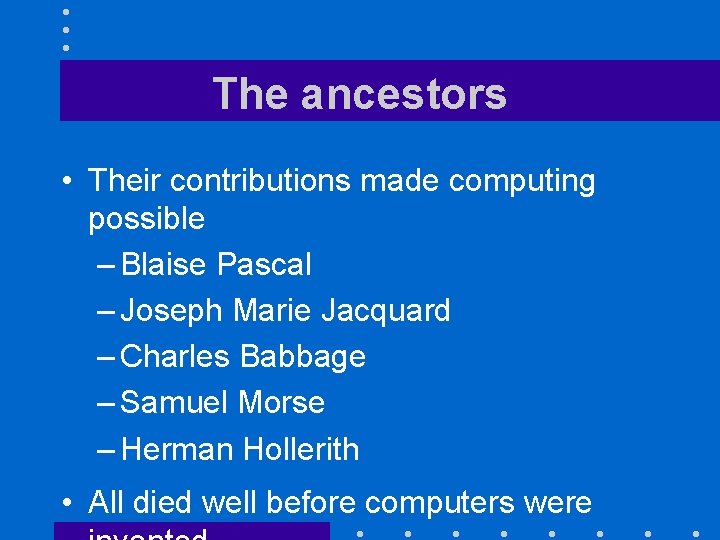 The ancestors • Their contributions made computing possible – Blaise Pascal – Joseph Marie