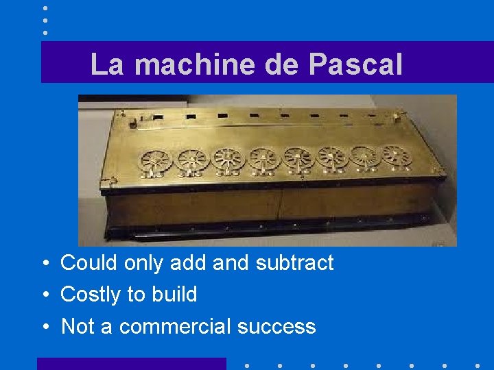 La machine de Pascal • Could only add and subtract • Costly to build