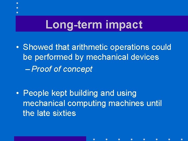 Long-term impact • Showed that arithmetic operations could be performed by mechanical devices –