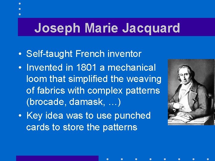 Joseph Marie Jacquard • Self-taught French inventor • Invented in 1801 a mechanical loom
