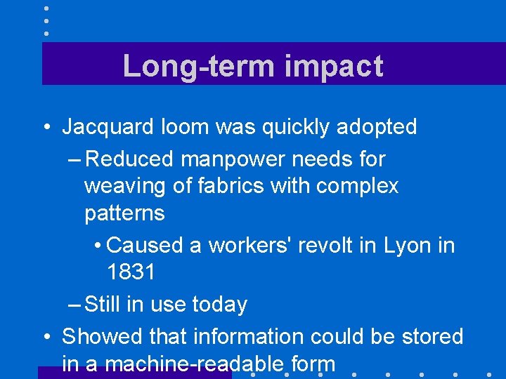 Long-term impact • Jacquard loom was quickly adopted – Reduced manpower needs for weaving