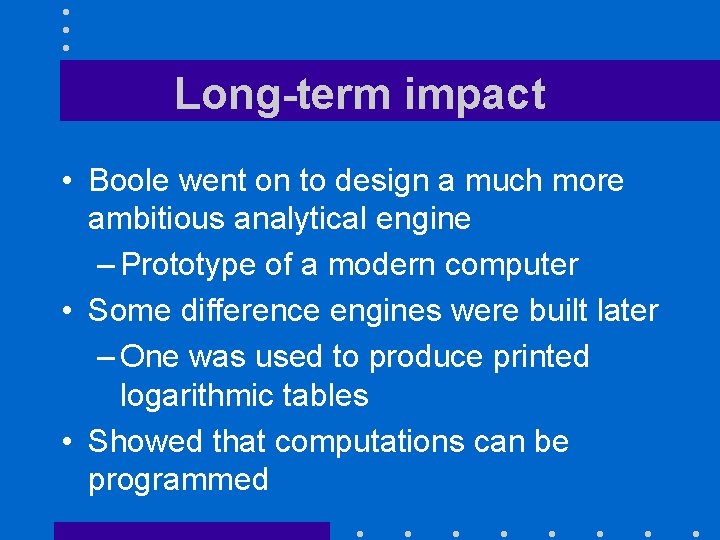 Long-term impact • Boole went on to design a much more ambitious analytical engine